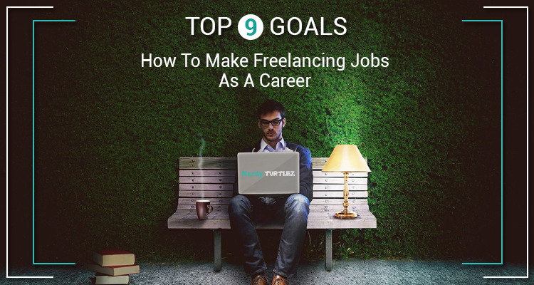 How To Make Freelancing Jobs As A Career: Top 9 Goals