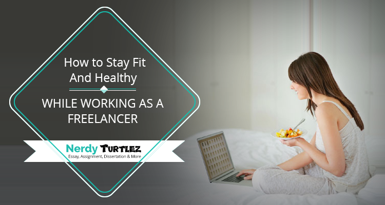 How to Stay Fit and Healthy While Working As A Freelancer