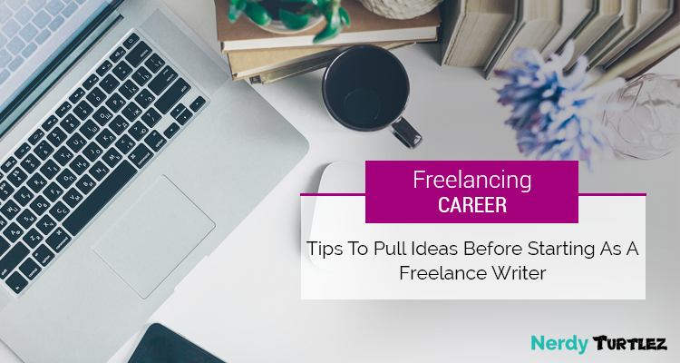 Freelancing Career: Tips to Pull Ideas before Starting as a Freelance Writer